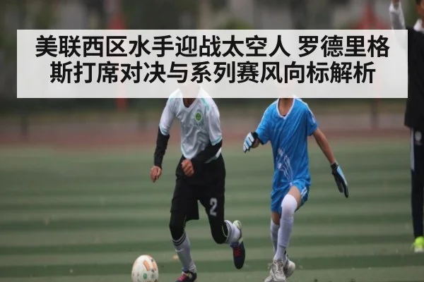美联西区水手迎战太空人 罗德里格斯打席对决与系列赛风向标解析