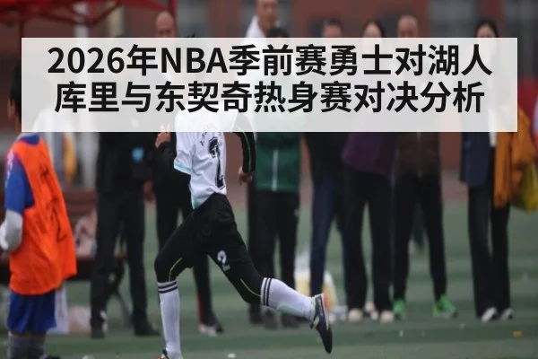 2026年NBA季前赛勇士对湖人 库里与东契奇热身赛对决分析