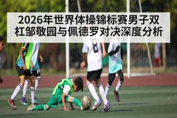 2026年世界体操锦标赛男子双杠邹敬园与佩德罗对决深度分析