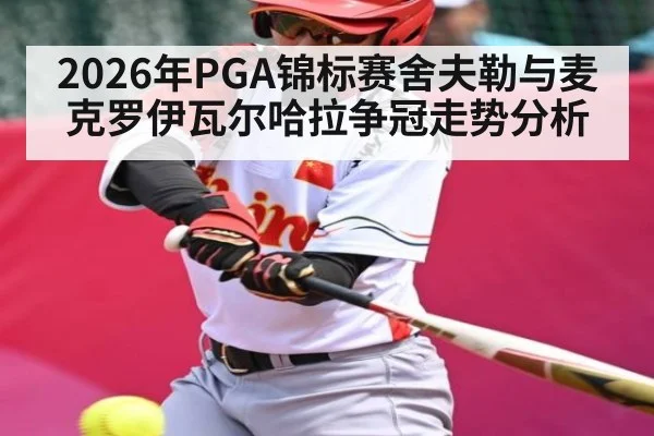 2026年PGA锦标赛舍夫勒与麦克罗伊瓦尔哈拉争冠走势分析