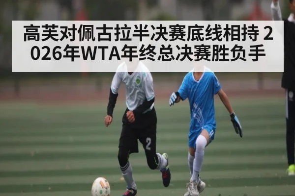 高芙对佩古拉半决赛底线相持 2026年WTA年终总决赛胜负手