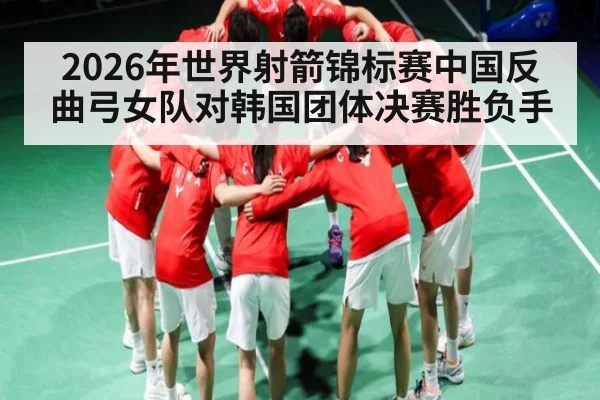 2026年世界射箭锦标赛中国反曲弓女队对韩国团体决赛胜负手